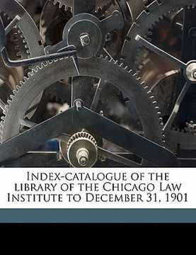 portada index-catalogue of the library of the chicago law institute to december 31, 1901 (en Inglés)