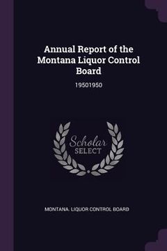 portada Annual Report of the Montana Liquor Control Board: 19501950
