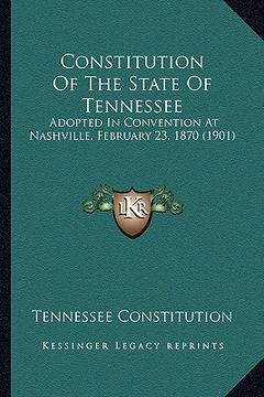 portada constitution of the state of tennessee: adopted in convention at nashville, february 23, 1870 (1901) (en Inglés)