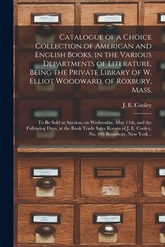 portada Catalogue of a Choice Collection of American and English Books, in the Various Departments of Literature, Being the Private Library of W. Elliot Woodw