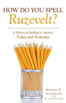 portada How Do You Spell Ruzevelt?: A History of Spelling in America Today and Yesterday