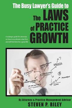 portada The Busy Lawyer's Guide to the Laws of Practice Growth: A strategic guide for attorneys on how to accelerate a law firm and still find time for a grea (en Inglés)