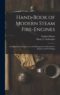 portada Hand-Book of Modern Steam Fire-Engines: Including the Running, Care and Management of Steam Fire-Engines and Fire-Pumps (in English)