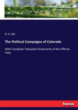 portada The Political Campaigns of Colorado: With Complete Tabulated Statements of the Official Vote (in English)