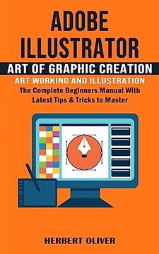 portada Adobe Illustrator: Art of Graphic Creation art Working and Illustration (The Complete Beginners Manual With Latest Tips & Tricks to Master) (in English)