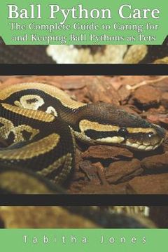 portada Ball Python Care: The Complete Guide to Caring for and Keeping Ball Pythons as Pets (in English)