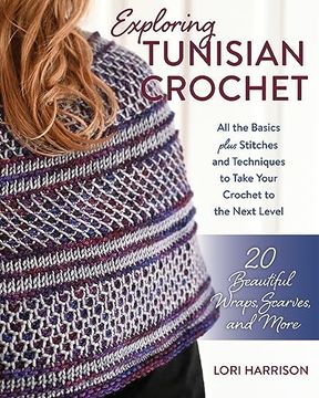 portada Exploring Tunisian Crochet: All the Basics Plus Stitches and Techniques to Take Your Crochet to the Next Level; 20 Beautiful Wraps, Scarves, and More (en Inglés)