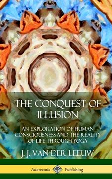 portada The Conquest of Illusion: An Exploration of Human Consciousness and the Reality of Life Through Yoga (Hardcover) (en Inglés)