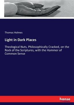 portada Light in Dark Places: Theological Nuts, Philosophically Cracked, on the Rock of the Scriptures, with the Hammer of Common Sense (en Inglés)