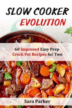 portada Slow Cooker Evolution: 60 Improved Easy Prep Crock Pot Recipes for Two (en Inglés)