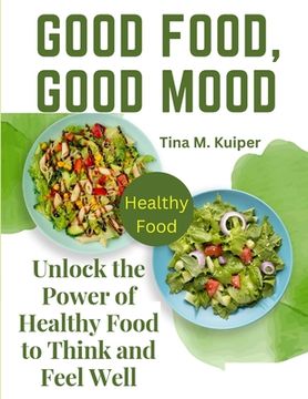 portada Good Food, Good Mood: Unlock the Power of Healthy Food to Think and Feel Well (en Inglés)
