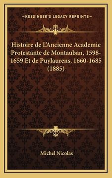 portada Histoire de L'Ancienne Academie Protestante de Montauban, 1598-1659 Et de Puylaurens, 1660-1685 (1885) (in French)