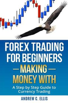 portada Forex Trading for Beginners: Making Money With: A Step by Step Guide to Currency Trading: How to Be a Successful Part-Time Forex Trader (en Inglés)