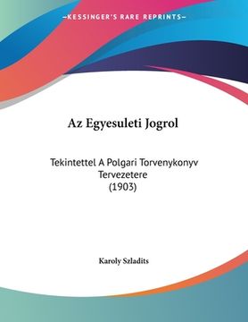 portada Az Egyesuleti Jogrol: Tekintettel A Polgari Torvenykonyv Tervezetere (1903) (en Hebreo)