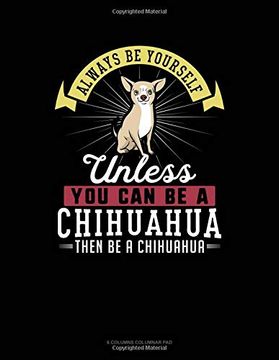 portada Always be Yourself Unless you can be a Chihuahua Then be a Chihuahua: 6 Columns Columnar pad 