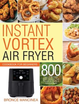portada Instant Vortex air Fryer Cookbook for Beginners: 800 Easy & Affordable Instant Vortex air Fryer Recipes for Healthy & Delicious Meals (en Inglés)