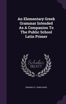 portada An Elementary Greek Grammar Intended As A Companion To The Public School Latin Primer (en Inglés)