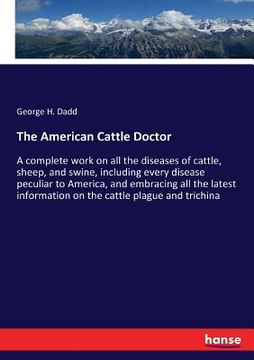 portada The American Cattle Doctor: A complete work on all the diseases of cattle, sheep, and swine, including every disease peculiar to America, and embr (en Inglés)