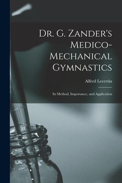 portada Dr. G. Zander's Medico-mechanical Gymnastics [electronic Resource]: Its Method, Importance, and Application (en Inglés)