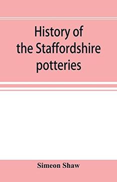 portada History of the Staffordshire Potteries; And the Rise and Progress of the Manufacture of Pottery and Porcelain; With References to Genuine Specimens, and Notices of Eminent Potters (en Inglés)
