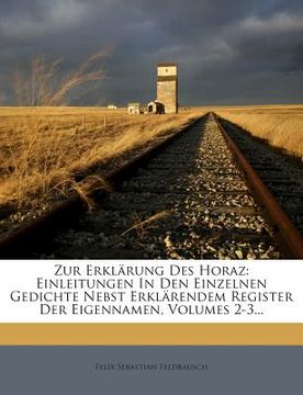 portada Zur Erklarung Des Horaz: Einleitungen in Den Einzelnen Gedichte Nebst Erklarendem Register Der Eigennamen, Volumes 2-3... (en Alemán)