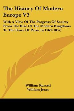 portada the history of modern europe v3: with a view of the progress of society from the rise of the modern kingdoms to the peace of paris, in 1763 (1857) (en Inglés)