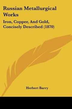 portada russian metallurgical works: iron, copper, and gold, concisely described (1870) (in English)