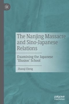 portada The Nanjing Massacre and Sino-Japanese Relations: Examining the Japanese 'Illusion' School