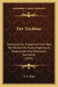portada Der Teichbau: Anleitung Zur Anlage Und Zum Bau Von Teichen Fur Kulturingenieure, Studierende Und Praktische Teichwirte (1914) (en Alemán)