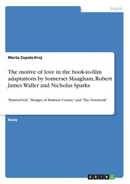 portada The motive of love in the book-to-film adaptations by Somerset Maugham, Robert James Waller and Nicholas Sparks: "Painted Veil", "Bridges of Madison C (en Inglés)