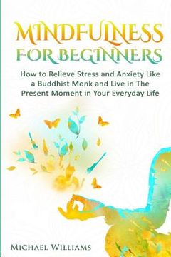 portada Mindfulness: Mindfulness For Beginners - How to Relieve Stress and Anxiety Like a Buddhist Monk and Live In the Present Moment In Y (in English)