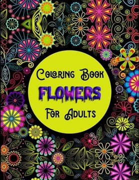 portada Coloring Book Flowers For Adults: Awesome 100+ Adult Coloring Book Featuring Exquisite Flower Bouquets and Arrangements for Stress Relief and Relaxati