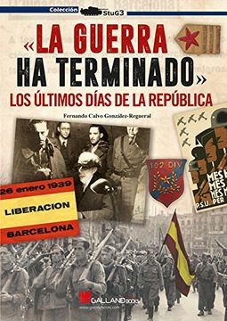 portada GUERRA HA TERMINADO,LA LOS ULTIMOS DIAS DE LA REPUBLICA (in Spanish)