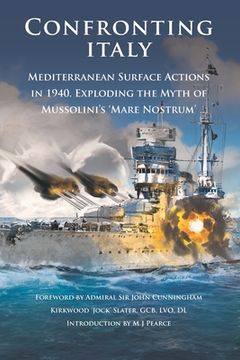 portada Confronting Italy: Mediterranean Surface Actions in 1940. Exploding the Myth of Mussolini's 'Mare Nostrum (en Inglés)