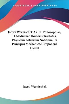 portada Jacobi Wernischek Aa. Ll. Philosophiae, Et Medicinae Doctoris Tractatus, Physicam Astrorum Notitiam, Ex Principiis Mechanicae Proponens (1764) (en Latin)