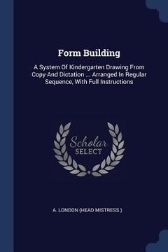 portada Form Building: A System Of Kindergarten Drawing From Copy And Dictation ... Arranged In Regular Sequence, With Full Instructions (en Inglés)