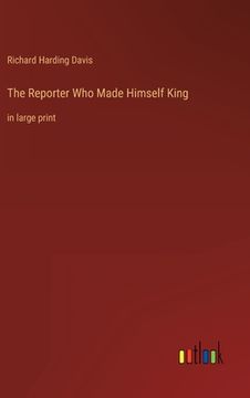 portada The Reporter Who Made Himself King: in large print (en Inglés)
