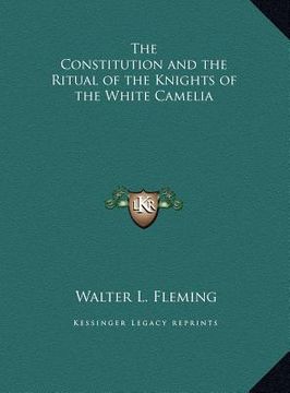portada the constitution and the ritual of the knights of the white the constitution and the ritual of the knights of the white camelia camelia (en Inglés)