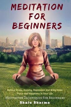 portada Meditation For beginners: Relieve Stress, Anxiety, Depression and Bring Inner Peace and Happiness in Your Life: Meditation Techniques For Beginn (en Inglés)