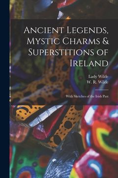 portada Ancient Legends, Mystic Charms & Superstitions of Ireland: With Sketches of the Irish Past (en Inglés)