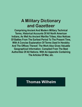 portada A Military Dictionary and Gazetteer; Comprising ancient and modern military technical terms, historical accounts of all North American Indians, as wel (en Inglés)