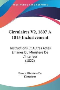 portada Circulaires V2, 1807 A 1815 Inclusivement: Instructions Et Autres Actes Emanes Du Ministere De L'Interieur (1822) (in French)