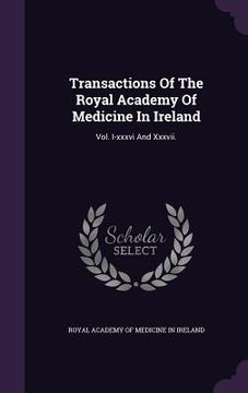 portada Transactions Of The Royal Academy Of Medicine In Ireland: Vol. I-xxxvi And Xxxvii.