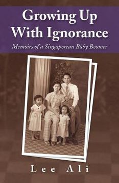 portada Growing Up with Ignorance: Memoirs of a Singaporean Baby Boomer