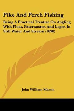 portada pike and perch fishing: being a practical treatise on angling with float, paternoster, and leger, in still water and stream (1898) (en Inglés)