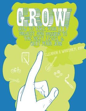 portada Grow: How to Take Your Do It Yourself Project and Passion to the Next Level and Quit Your Job