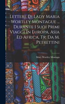 portada Lettere Di Lady Maria Wortley Montague ... Durante I Suoi Primi Viaggi In Europa, Asia Ed Africa, Tr. Da M. Petrettini (en Italiano)