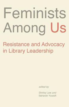 portada Feminists Among Us: Resistance and Advocacy in Library Leadership (en Inglés)