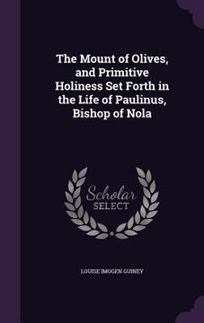 portada The Mount of Olives, and Primitive Holiness Set Forth in the Life of Paulinus, Bishop of Nola