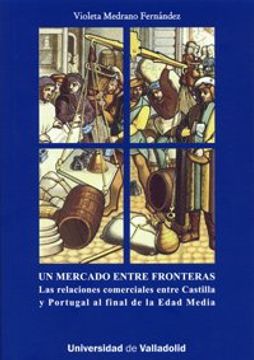 portada Mercado Entre Fronteras, un. Las Relaciónes Comerciales Entre Castilla y Portugal al Final de la Edad Media